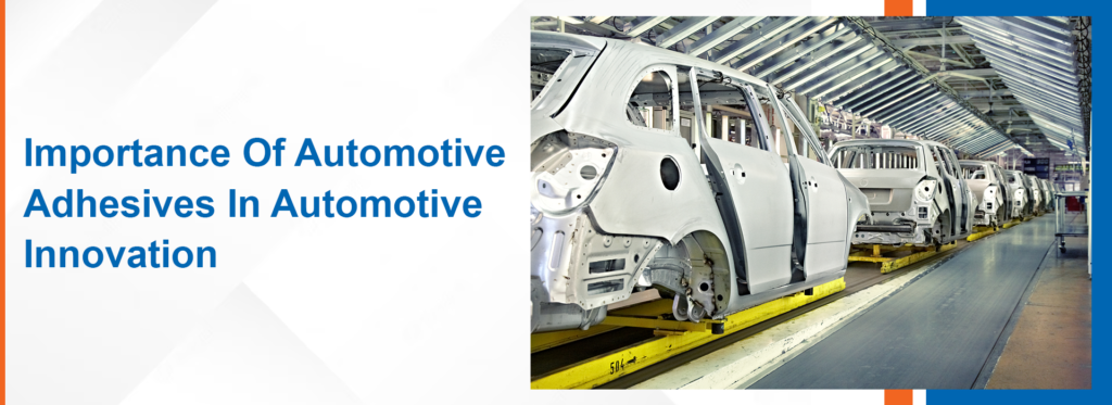 Importance Of Automotive Adhesives In Automotive Innovation